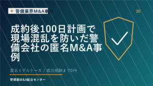 成約後100日計画で現場混乱を防いだ警備会社の匿名M&A事例
