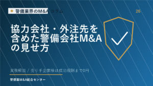 協力会社・外注先を含めた警備会社M&Aの見せ方