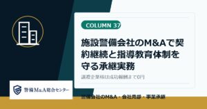 警備会社M and Aコラム 37：施設警備会社のM and Aで契約継続と指導教育体制を守る承継実務