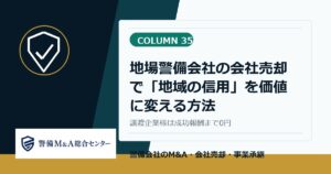 警備会社M and Aコラム 35：地場警備会社の会社売却で「地域の信用」を価値に変える方法