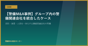 【警備M&A事例】グループ内の警備関連会社を統合したケース